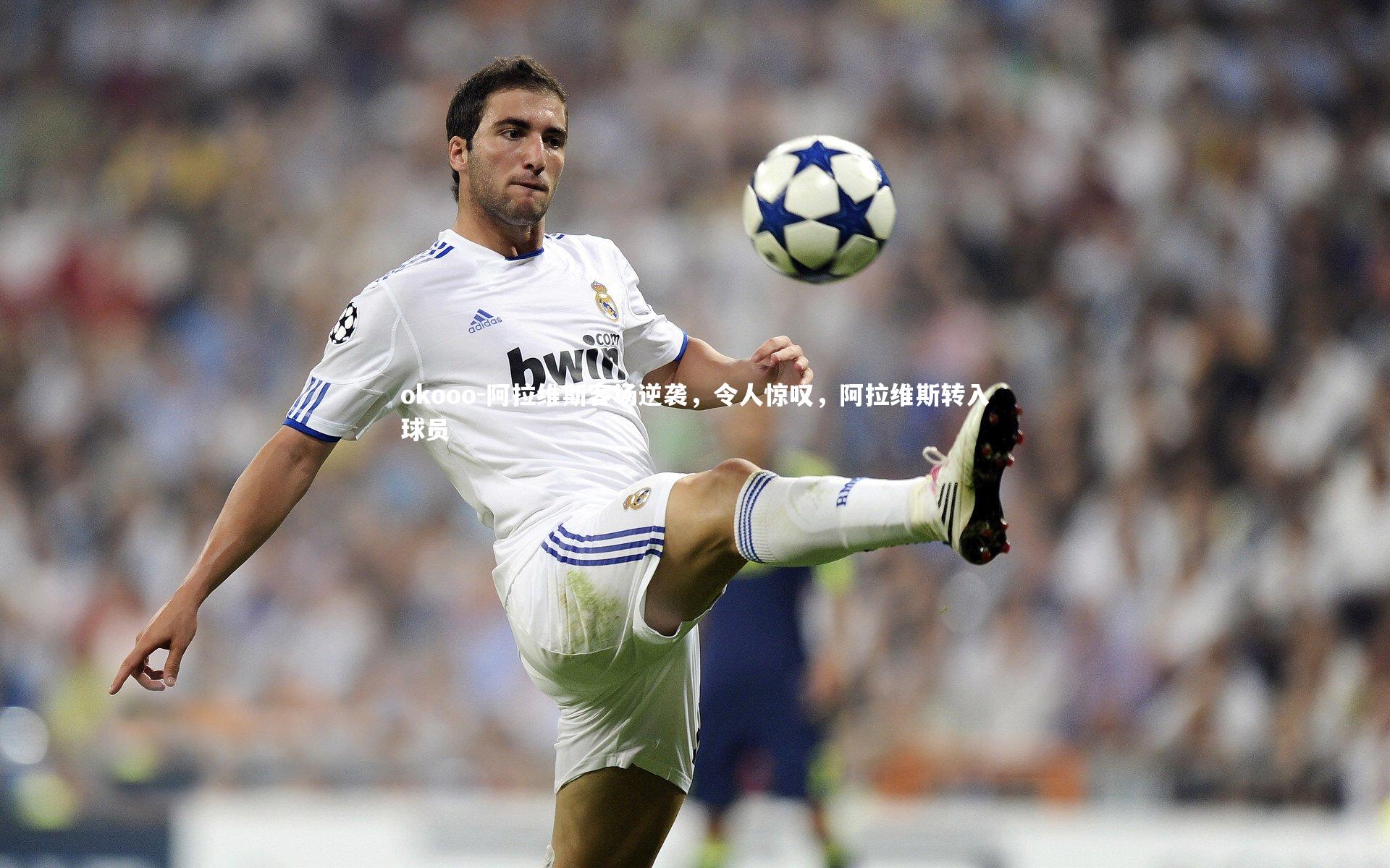 阿拉维斯客场逆袭，令人惊叹，阿拉维斯转入球员