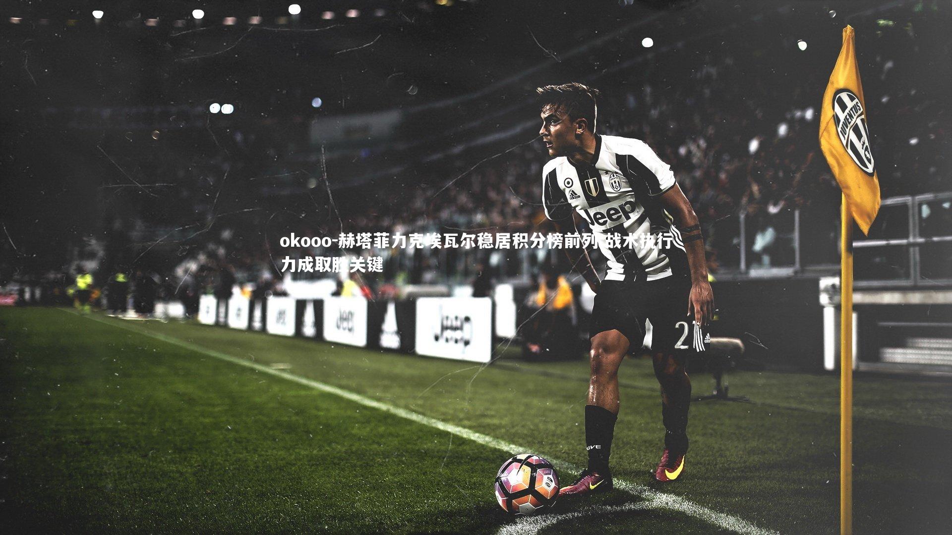 okooo-赫塔菲力克埃瓦尔稳居积分榜前列 战术执行力成取胜关键