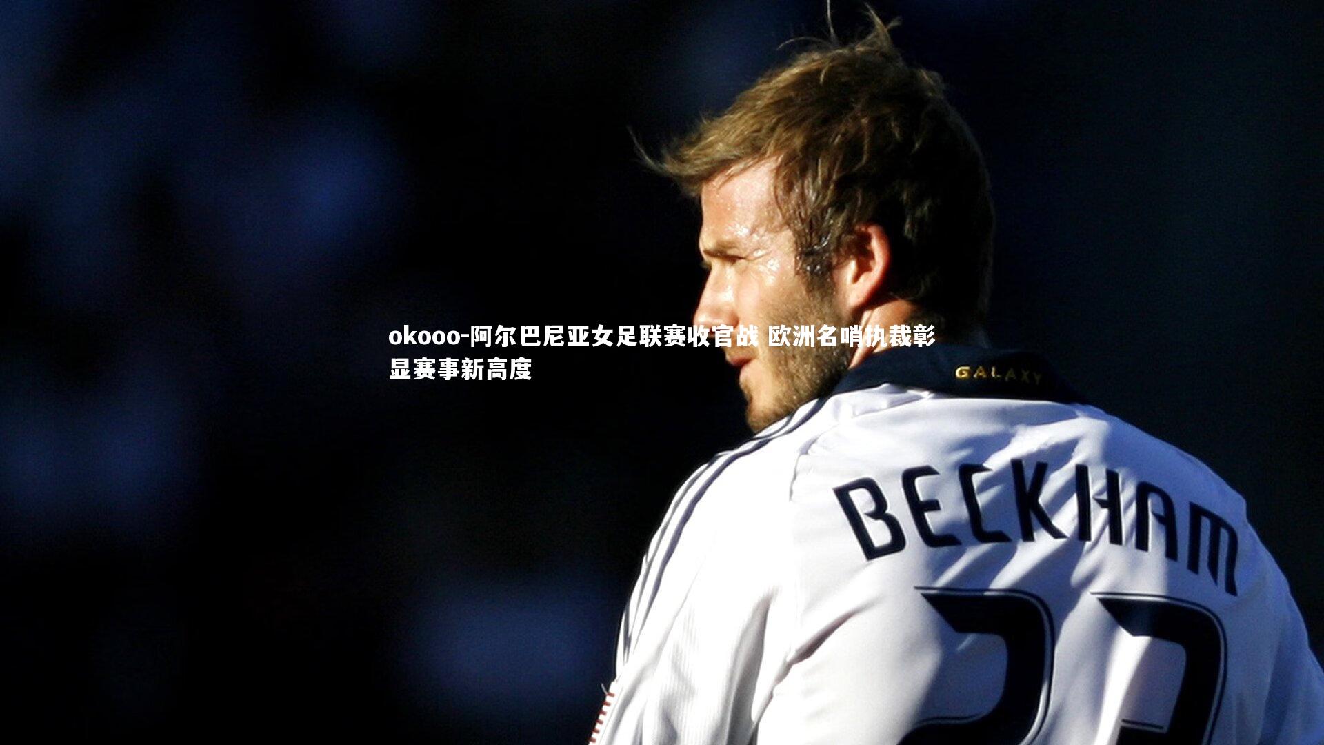 okooo-阿尔巴尼亚女足联赛收官战 欧洲名哨执裁彰显赛事新高度