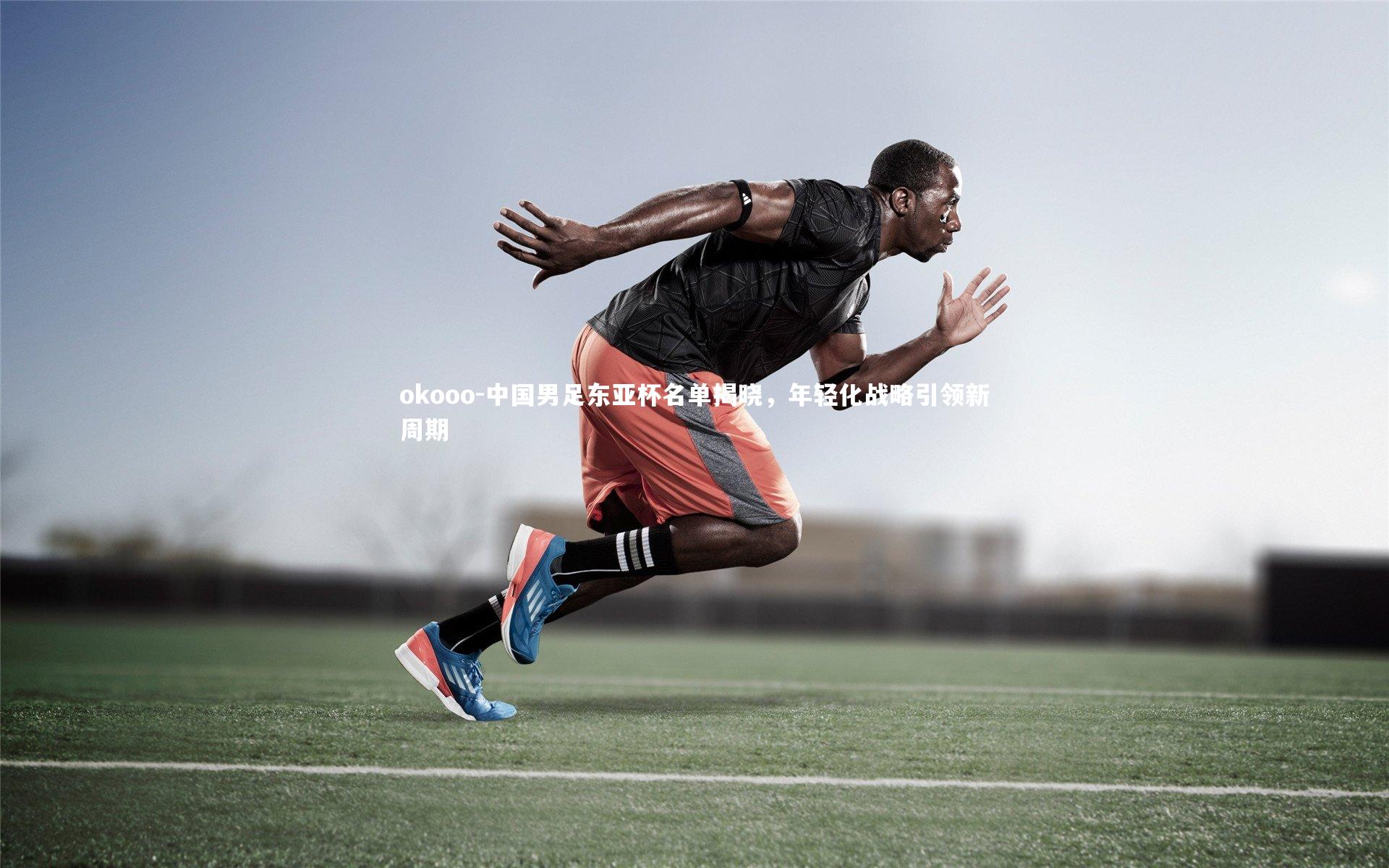 中国男足东亚杯名单揭晓,年轻化战略引领新周期