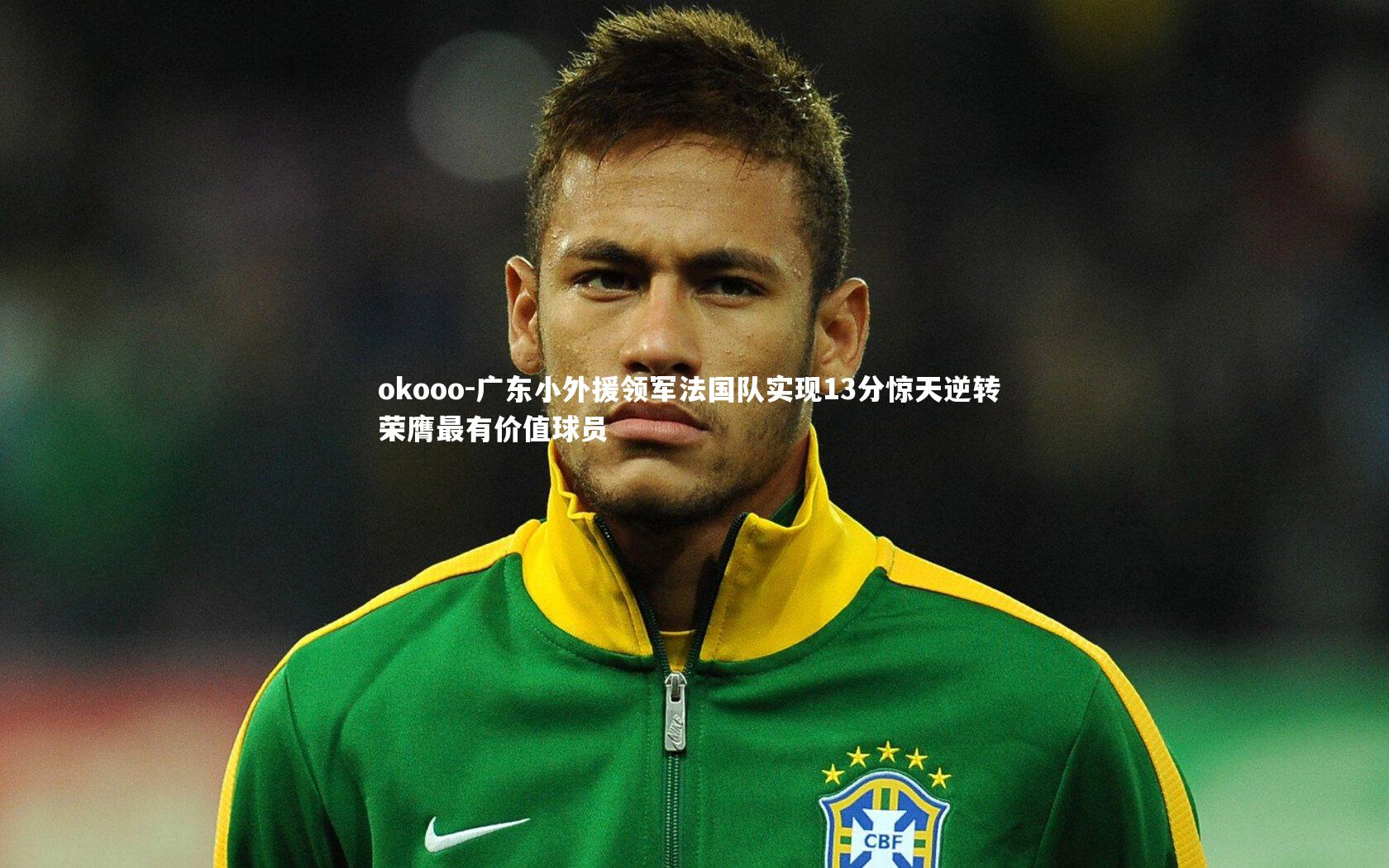 okooo-广东小外援领军法国队实现13分惊天逆转 荣膺最有价值球员