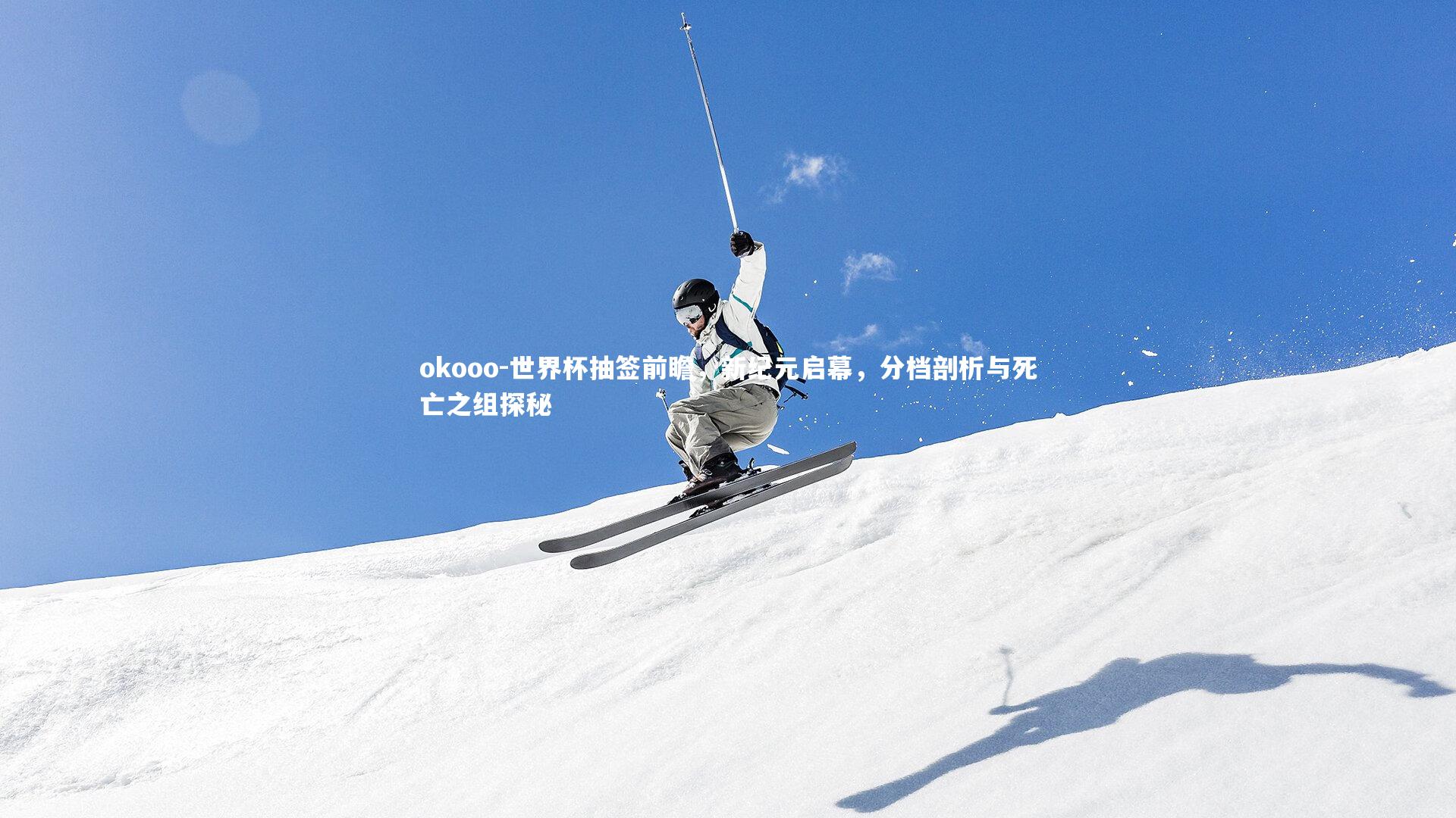 okooo-世界杯抽签前瞻，新纪元启幕，分档剖析与死亡之组探秘