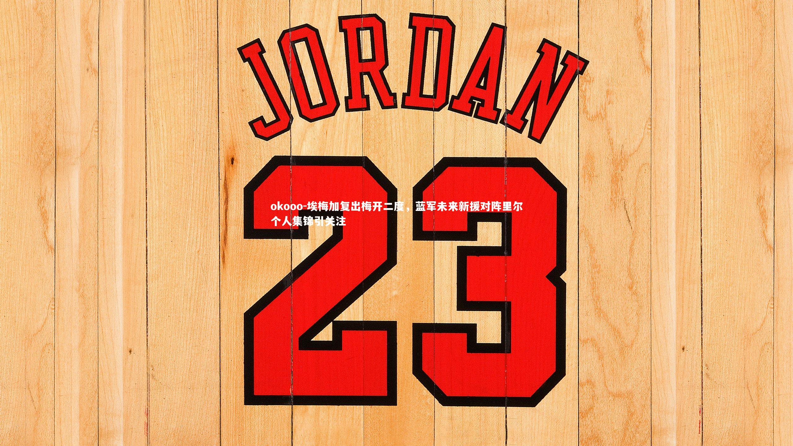 okooo-埃梅加复出梅开二度，蓝军未来新援对阵里尔个人集锦引关注