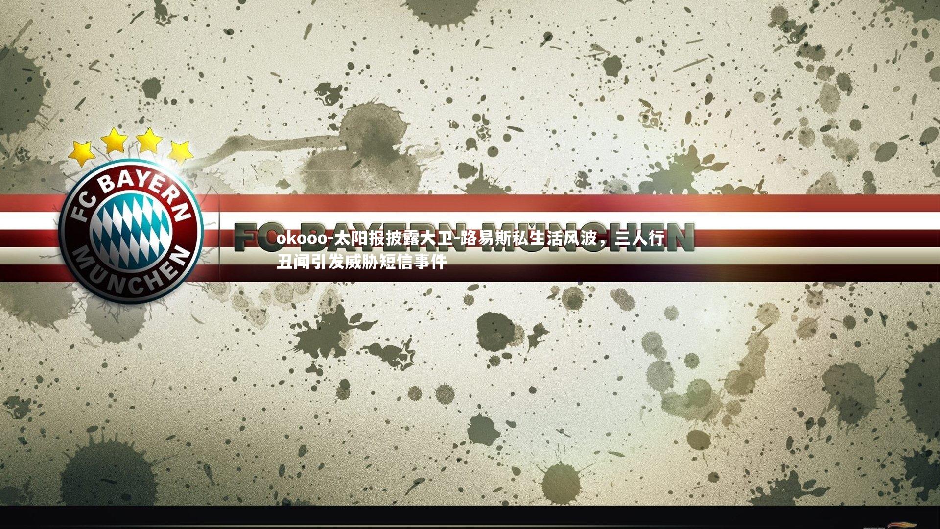 okooo-太阳报披露大卫-路易斯私生活风波，三人行丑闻引发威胁短信事件