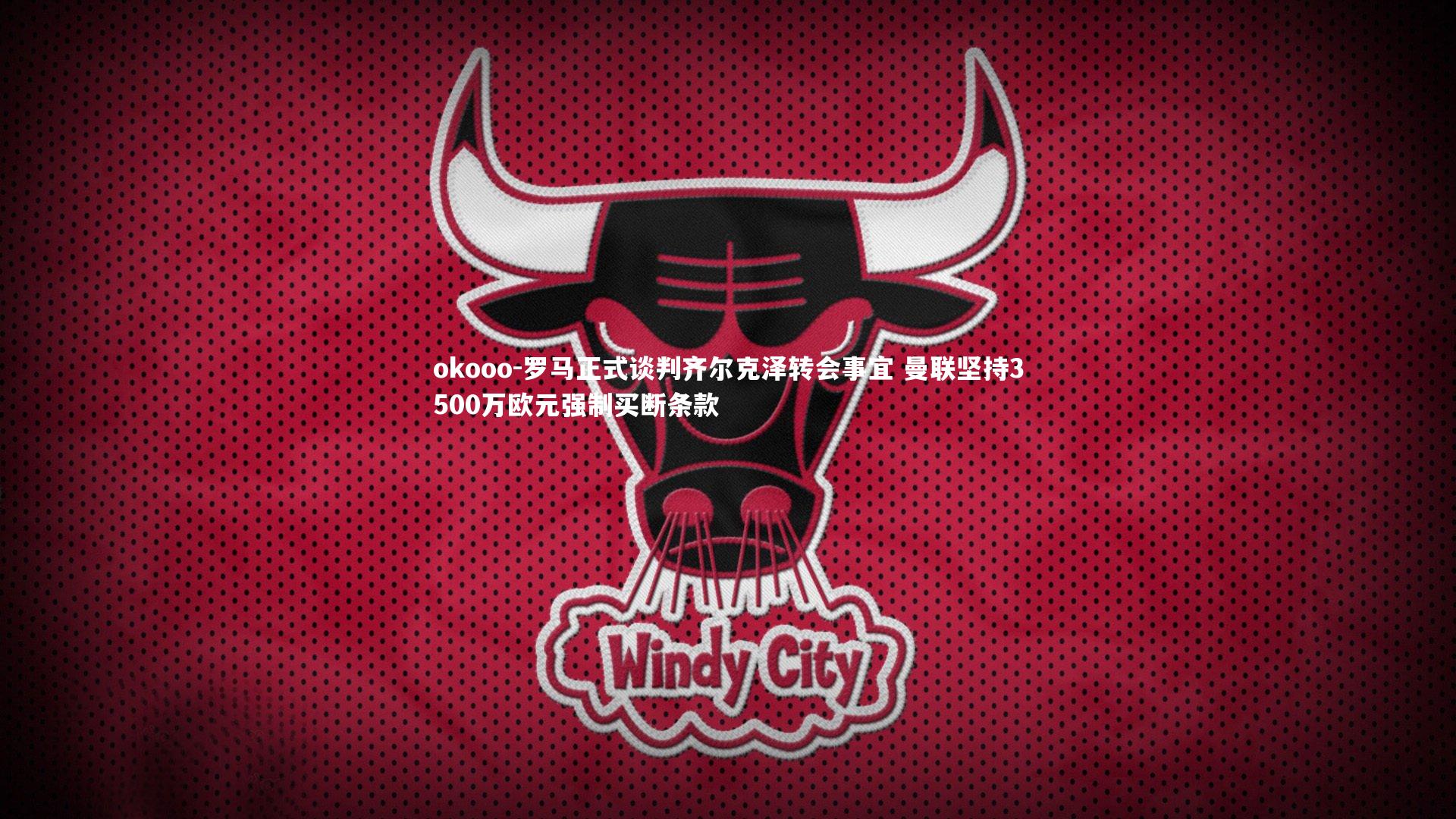 okooo-罗马正式谈判齐尔克泽转会事宜 曼联坚持3500万欧元强制买断条款